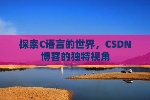 探索C语言的世界，CSDN博客的独特视角