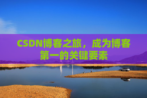CSDN博客之旅,成为博客第一的关键要素